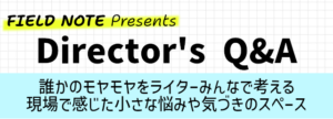 ディレクターズQ&A　誰かのモヤモヤをライターみんなで考える現場で感じた小さな悩みや気づきのスペース