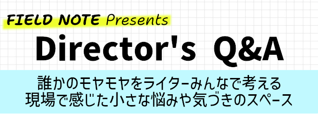 ディレクターズQ&A　誰かのモヤモヤをライターみんなで考える現場で感じた小さな悩みや気づきのスペース